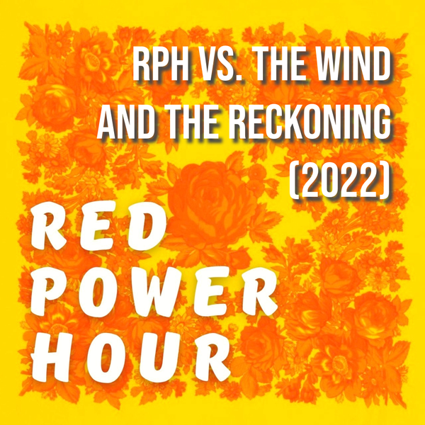 Red Power Hour - RPH vs. The Wind and the Reckoning (2022)
